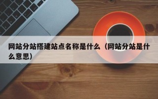 温岭网站分站搭建站点名称是什么（网站分站是什么意思）