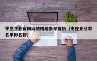 温岭枣庄企业官网网站搭建参考价格（枣庄企业家名单排名榜）