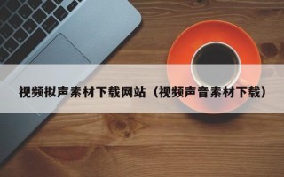 温岭视频拟声素材下载网站（视频声音素材下载）