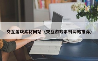 温岭交互游戏素材网站（交互游戏素材网站推荐）