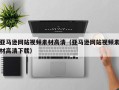 温岭亚马逊网站视频素材高清（亚马逊网站视频素材高清下载）