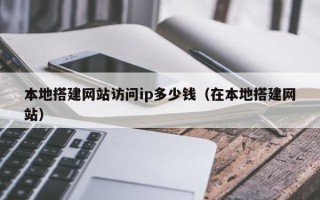 温岭本地搭建网站访问ip多少钱（在本地搭建网站）