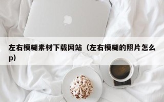 温岭左右模糊素材下载网站（左右模糊的照片怎么p）