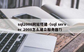 温岭sql2008网站搭建（sql server 2008怎么建立服务器?）