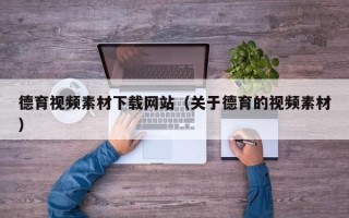 温岭德育视频素材下载网站（关于德育的视频素材）