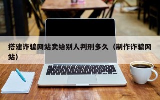 温岭搭建诈骗网站卖给别人判刑多久（制作诈骗网站）