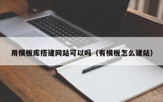 温岭用模板库搭建网站可以吗（有模板怎么建站）