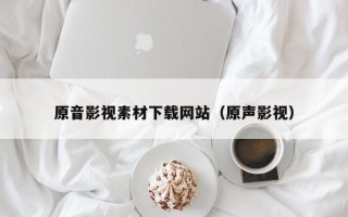 温岭原音影视素材下载网站（原声影视）