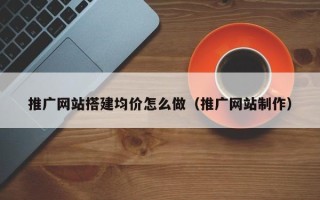 温岭推广网站搭建均价怎么做（推广网站制作）
