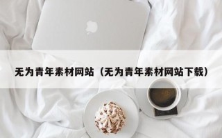 温岭无为青年素材网站（无为青年素材网站下载）