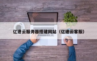 温岭亿速云服务器搭建网站（亿速云客服）