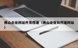 温岭佛山企业网站开发搭建（佛山企业如何建网站）