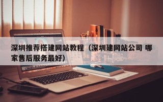 温岭深圳推荐搭建网站教程（深圳建网站公司 哪家售后服务最好）