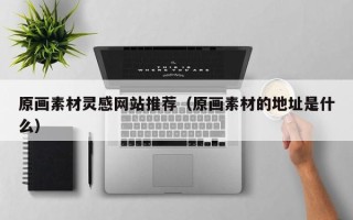 温岭原画素材灵感网站推荐（原画素材的地址是什么）