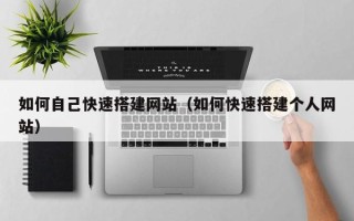 温岭如何自己快速搭建网站（如何快速搭建个人网站）