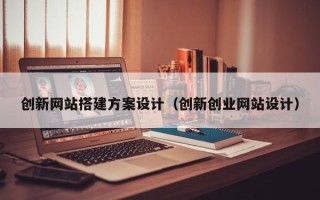 温岭创新网站搭建方案设计（创新创业网站设计）